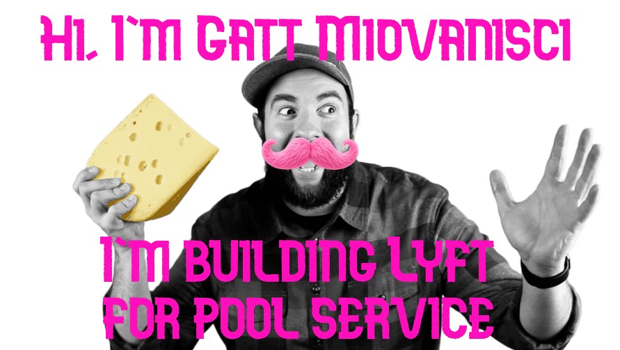 Hi, I'm Gatt Miovanisci. I'm building Lyft for pool service.